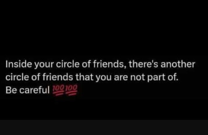 Inside your circle of friends, there's another circle of friends that you are no