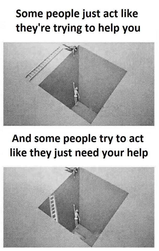 Some people just act like they're trying to help you and some people try to act