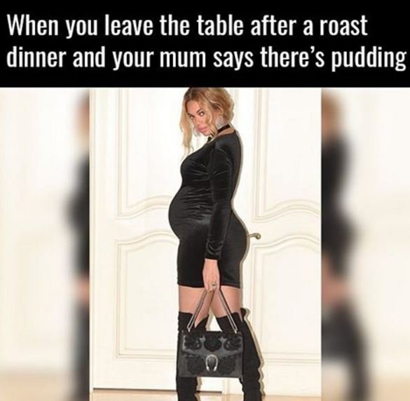 When you leave the table after a roast dinner and your mum says there's pudding