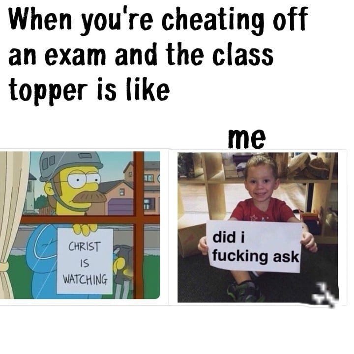 When you're cheating off an exam and the class topper is like me did i fucking a