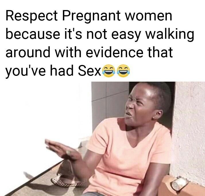 Respect pregnant women because it's not easy walking around with evidence that y