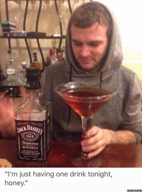 Im just having one drink tonight, honey jkl danifr