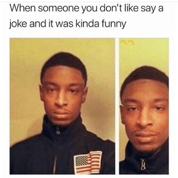 When someone you don't like say a joke and it was kinda funny