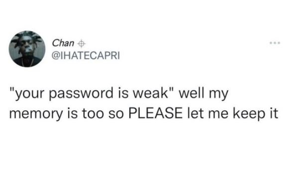 Chan ihatecapri your password is weak well my memory is too so please let me kee