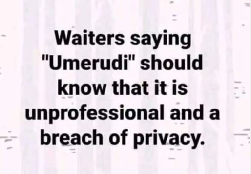 Waiters saying umerudi should know that it is unprofessional and a breach of pri
