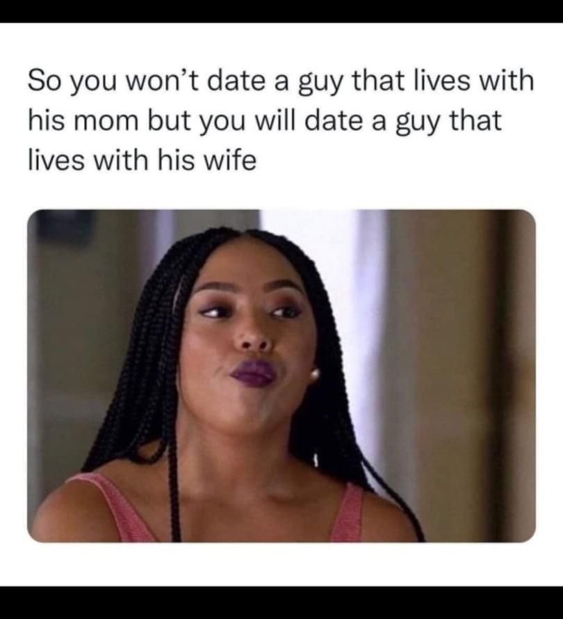 So you won' t date a guy that lives with his mom but you will date a guy that li