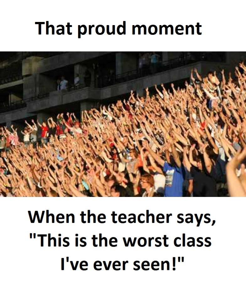 That proud moment when the teacher says, this is the worst class i've ever seen!