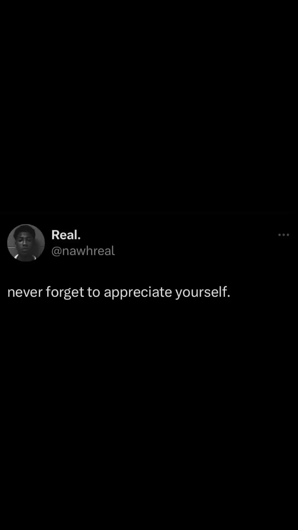 Real. nawhreal never forget to appreciate yourself