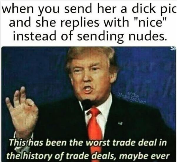 When you send her a dick pic and she replies with nice instead of sending nudes.