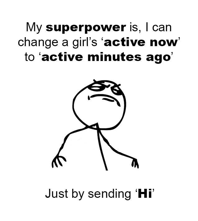 My superpower is, can change a girl's 'active now' to 'active minutes ago' just