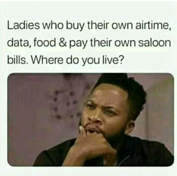 Ladies who buy their own airtime, data, food pay their own saloon bills. where d