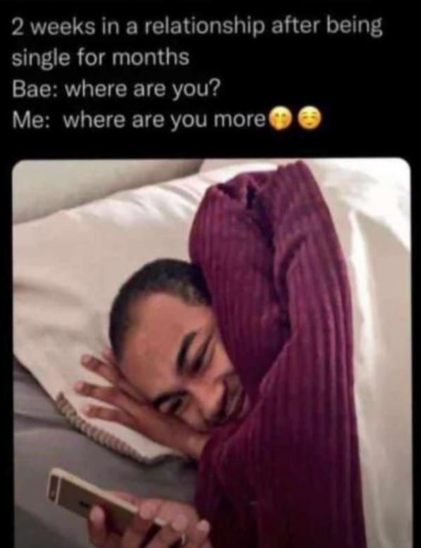 2 weeks in a relationship after being single for months bae where are you? me wh