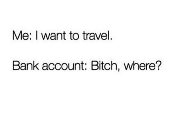Me want to travel . bank account bitch where?