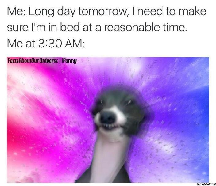 Me long day tomorrow need to make sure i'm in bed at a reasonable time. me at 33