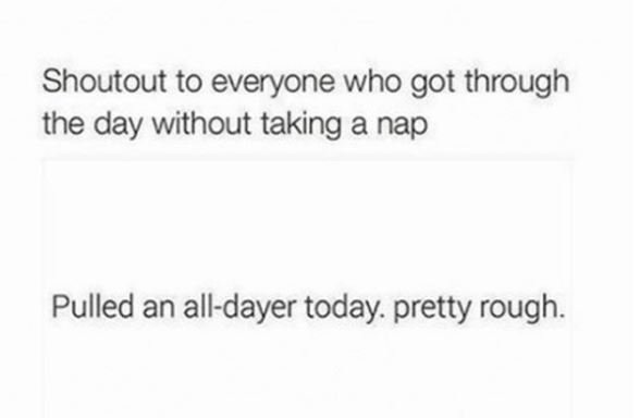 Shoutout to everyone who got through the day without taking a nap pulled an alld