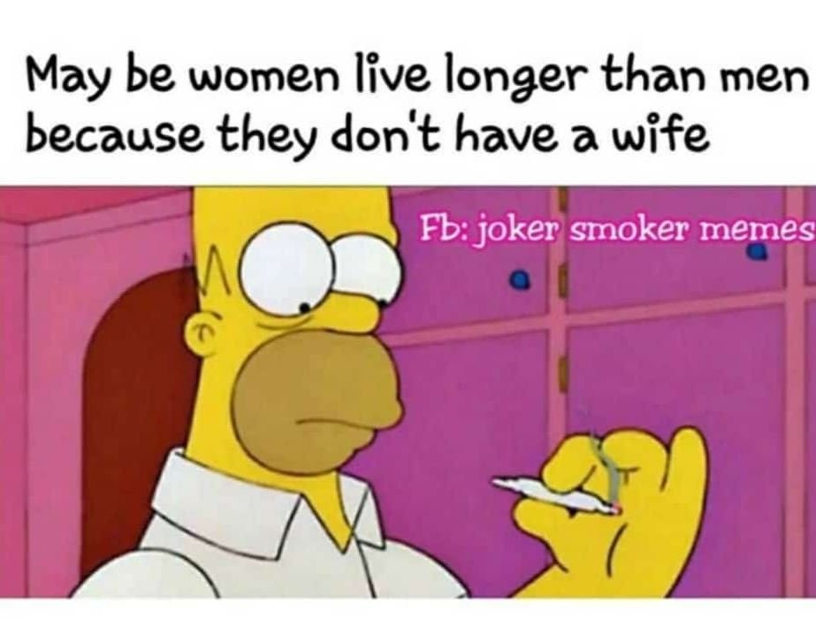May be women live longer than men because they don't have a wife fb joker smoker