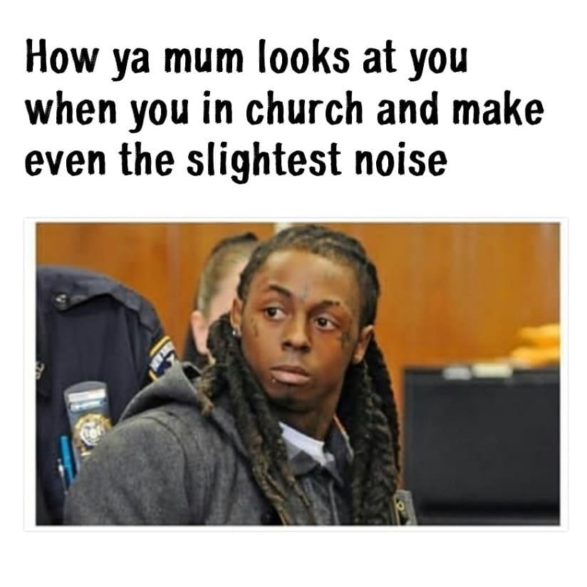 How ya mum looks at you when you in church and make even the slightest noise