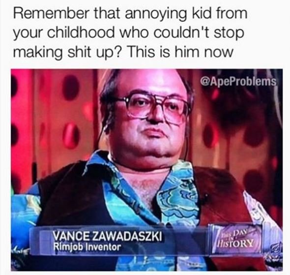 Remember that annoying kid from your childhood who couldn't stop making shit up?