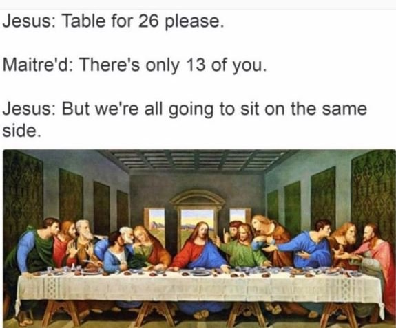 Jesus table for 26 please maitre'd there's only 13 of you jesus but we're all go