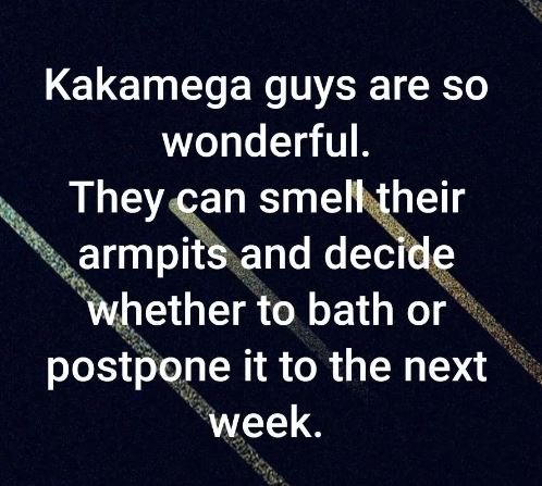 Kakamega guys are so wonderful. they can smell their armpits and decide whether