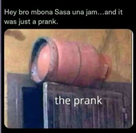 Hey bro mbona sasa una jam . and it was just a prank. the prank