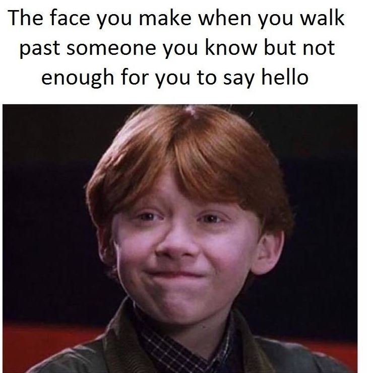 The face you make when you walk past someone you know but not enough for you to