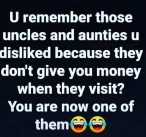 U remember those uncles and aunties u disliked because they don't give you money