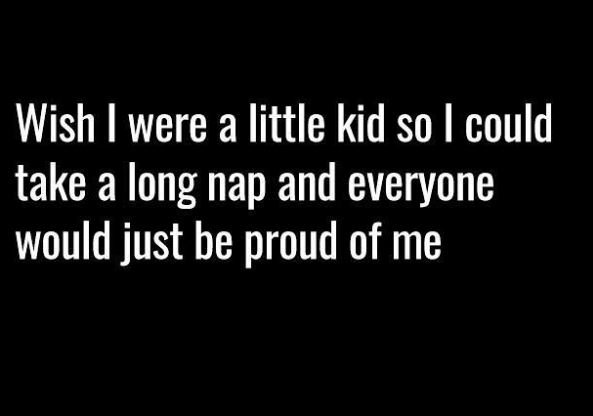 Wish were a little kid so could take a long nap and everyone would just be proud