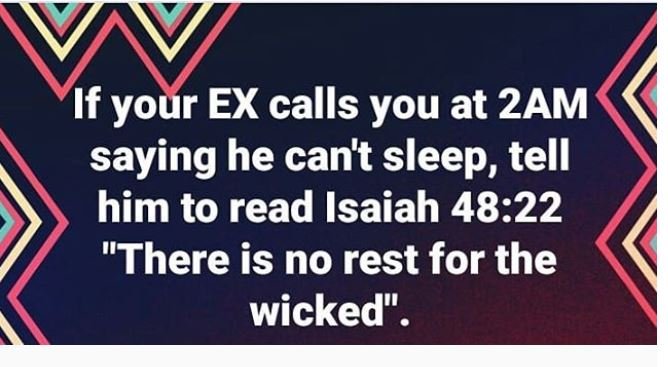 If your ex calls you at 2am saying he can't sleep tell him to read isaiah 48.22
