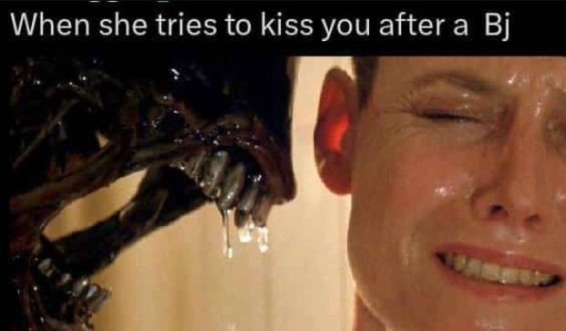 When she tries to kiss you after a bj