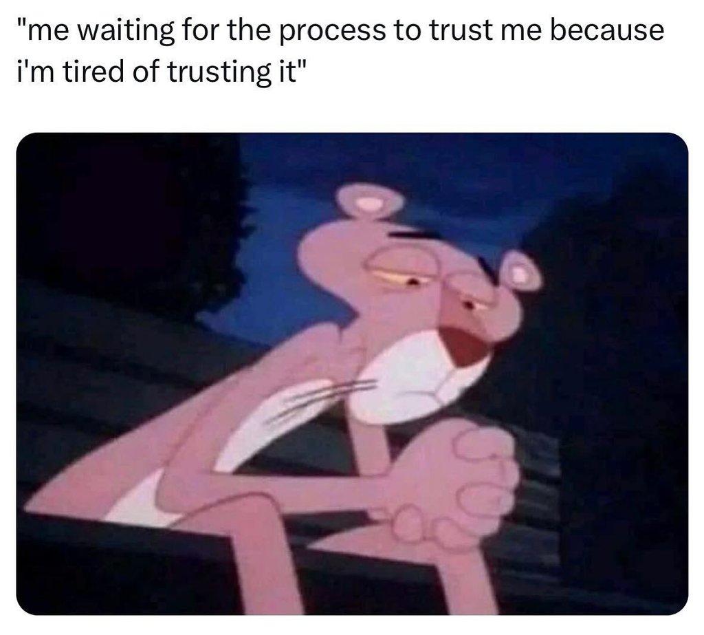 Me waiting for the process to trust me because i'm tired of trusting it