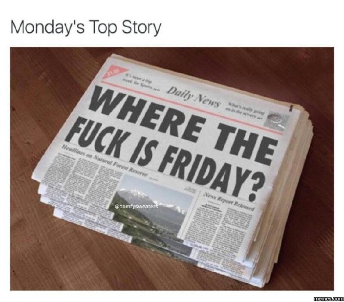 Monday's top story daily where ews fuck iss the friday? comfysweaters memes
