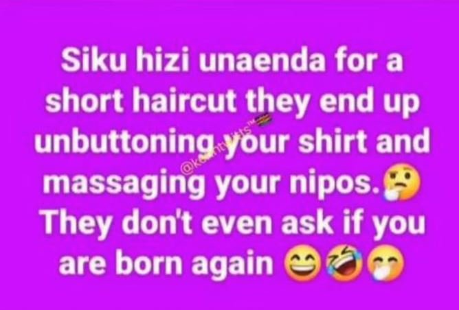 Siku hizi unaenda for a short haircut they end up unbuttoning your shirt and mas
