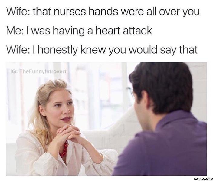 Wife that nurses hands were all over you me was having a heart attack wife hones