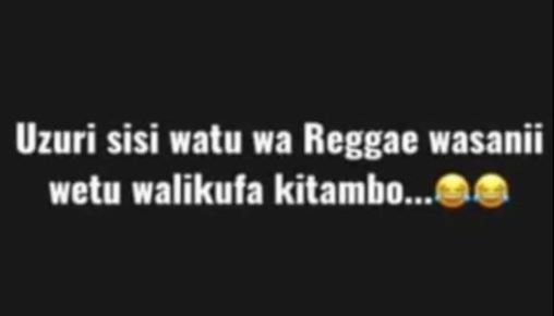 Uzuri sisi watu wa reggae wasanii wetu walikufa kitambo .