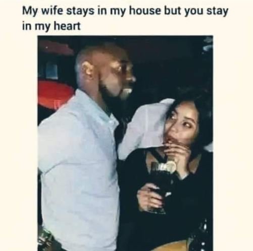 My wife stays in my house but you stay in my heart