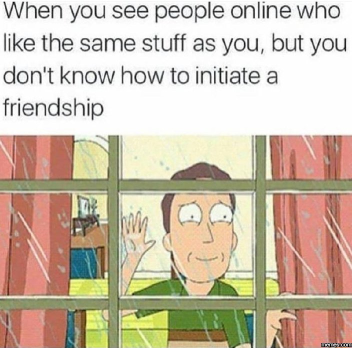 When you see people online who like the same stuff as you but you don't know how