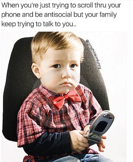 When you're just trying to scroll thru your phone and be antisocial but your fam