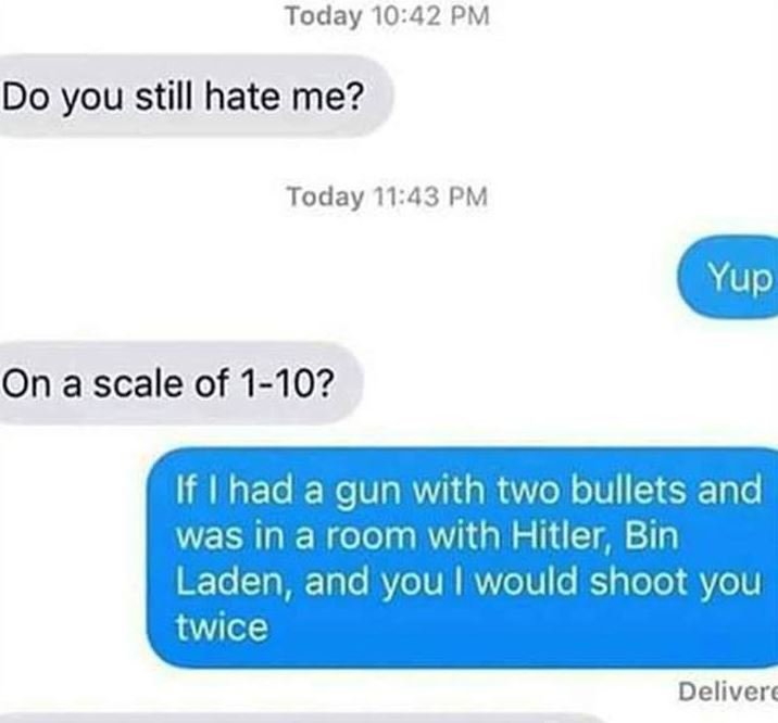 Today 1042 pm do you still hate me? today 11.43 pm yup on a scale of 110? if had