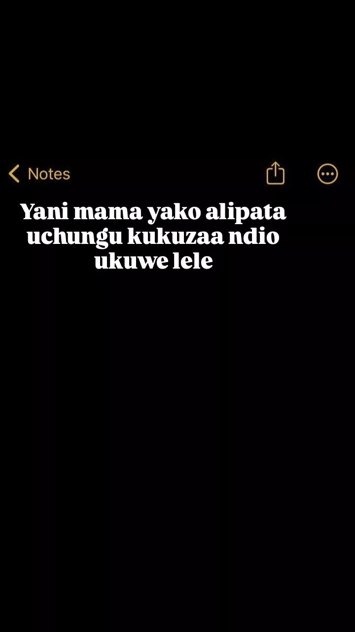 Notes yani mama yako alipata uchungu kukuzaa ndio ukuwe lele