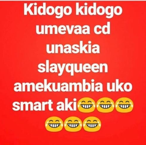 Kidogo kidogo umevaa cd unaskia slayqueen amekuambia uko smart aki