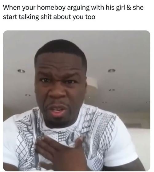 When your homeboy arguing with his girl she start talking shit about you too