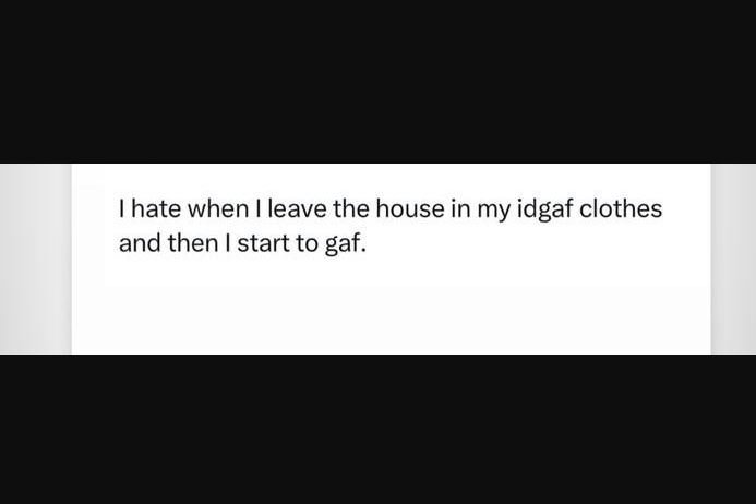 Hate when leave the house in my idgaf clothes and then start to gaf.