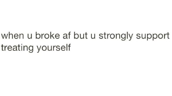 When u broke af but u strongly support treating yourself