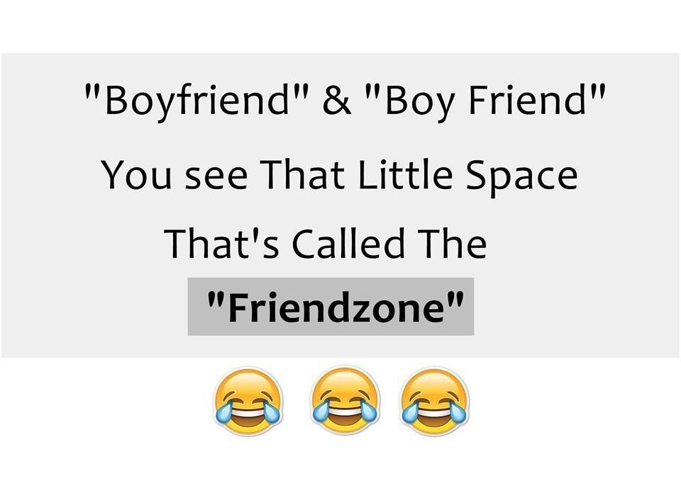 'boyfriend boy friend you see that little space that's called the friendzone