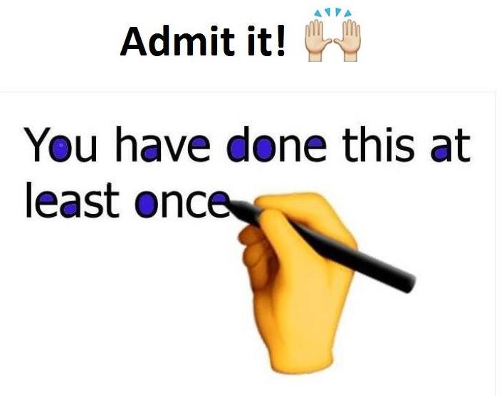 Admit it! you have done this at least once