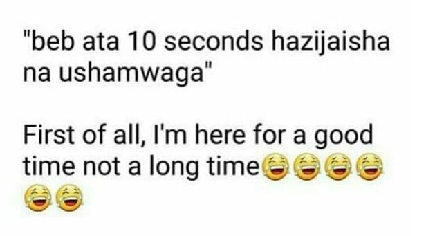 Beb ata 10 seconds hazijaisha na ushamwaga' first of all, i'm here for a good ti