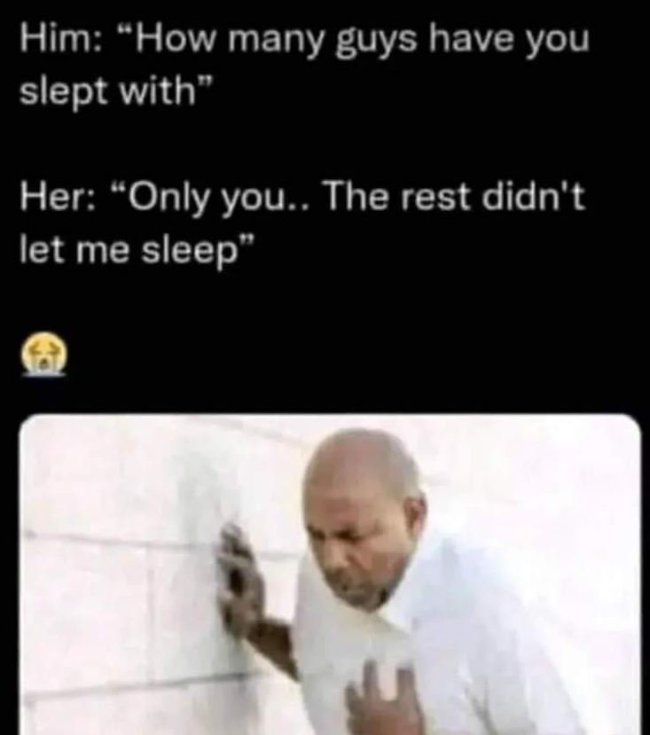 Him how many guys have you slept with her only you.. the rest didn't let me slee