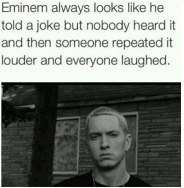 Eminem always looks like he told a joke but nobody heard it and then someone rep