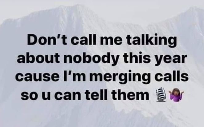 Don't call me talking about nobody this year cause i'm merging calls so u can te